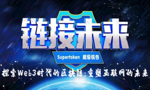 探索Web3时代的区块链：重塑互联网的未来