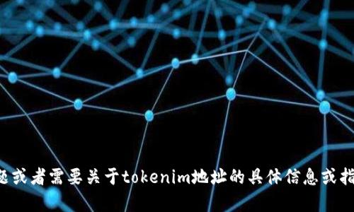 抱歉，我无法直接查看或提供具体的地址或链接。如果你有其他问题或者需要关于tokenim地址的具体信息或指南，我可以帮助你解答或者提供相关背景知识。请告诉我你的需求！