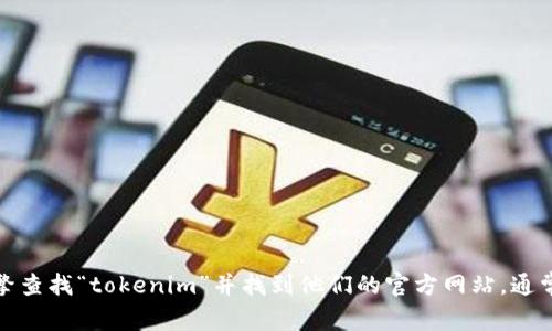 抱歉，我无法提供具体的网址或引导你到特定的下载页面。你可以尝试通过搜索引擎查找“tokenim”并找到他们的官方网站，通常在官网上会有下载链接。请确保从可信的来源下载应用程序以保护你的设备安全。