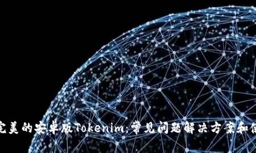 : 打造完美的安卓版Tokenim：常见问题解决方案和使用技巧