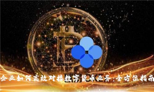 企业如何高效对接数字货币业务：全方位指南