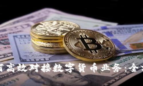 企业如何高效对接数字货币业务：全方位指南