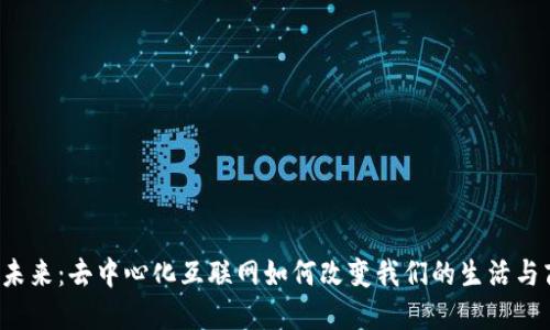 Web3的未来：去中心化互联网如何改变我们的生活与商业模式