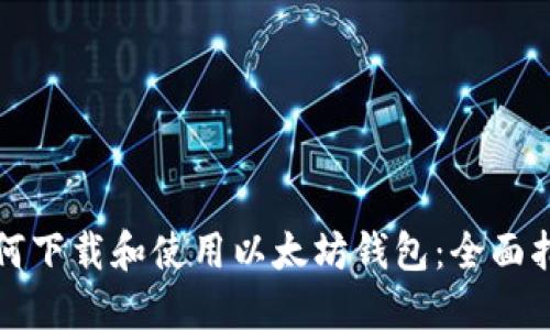 如何下载和使用以太坊钱包：全面指南