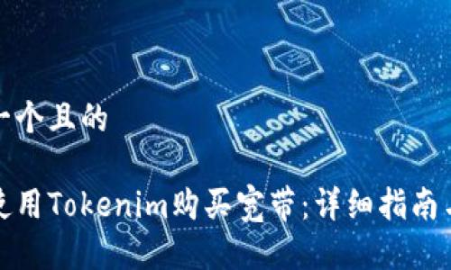 思考一个且的

如何使用Tokenim购买宽带：详细指南与技巧