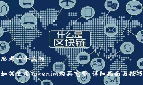 思考一个且的

如何使用Tokenim购买宽带：详细指南与技巧