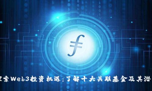 探索Web3投资机遇：了解十大关联基金及其潜力