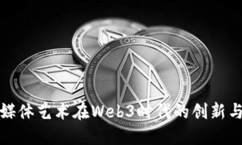 数字媒体艺术在Web3时代的创新与发展