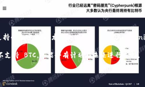 截至我最后的更新（2023年10月），Tokenim 是一个主要提供代币化和区块链技术相关服务的平台。具体到支持的加密货币，尤其是比特币 (BTC)，Tokenim 的政策和服务内容可能会有所变化，因此我建议查看其官方网站或官方社交媒体渠道，以获取最新的信息。

通常，许多区块链项目和平台会支持比特币，作为市场上最常见和流通的加密货币之一。如果 Tokenim 当前不支持 BTC，可能会有计划在未来进行支持。

如果您有其他具体问题或想了解更多相关信息，请随时告诉我！