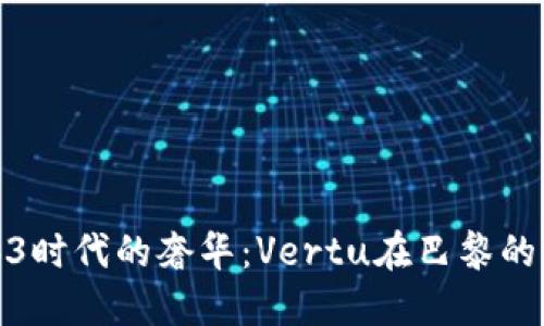 探索Web3时代的奢华：Vertu在巴黎的创新之旅