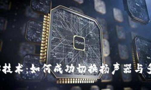 掌握Web3技术：如何成功切换扬声器与多媒体体验