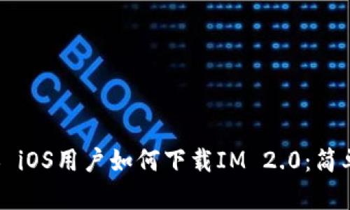 ### iOS用户如何下载IM 2.0：简单指南