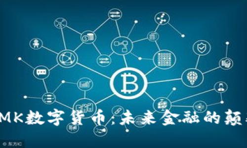 : GMK数字货币：未来金融的颠覆者
