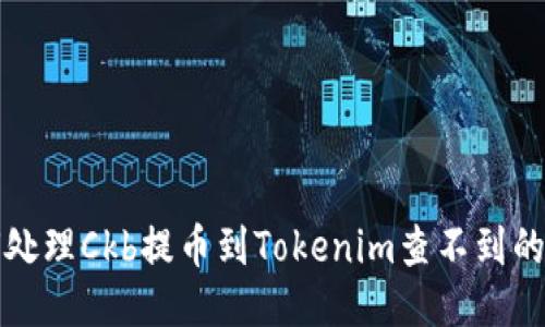 如何处理Ckb提币到Tokenim查不到的问题