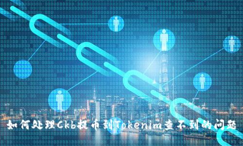 如何处理Ckb提币到Tokenim查不到的问题