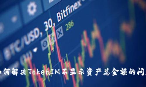 如何解决TokenIM不显示资产总金额的问题