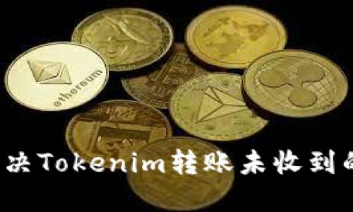 如何解决Tokenim转账未收到的问题？