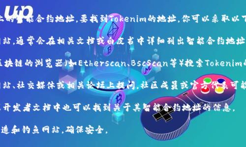 Tokenim的地址通常指的是其在区块链上的智能合约地址。要找到Tokenim的地址，你可以采取以下几种方式：

1. **官方网站**：访问Tokenim的官方网站，通常会在相关文档或白皮书中详细列出智能合约地址。

2. **区块链浏览器**：你可以通过相关区块链的浏览器（如Etherscan、BscScan等）搜索Tokenim的名称或代币符号，从而找到其合约地址。

3. **社区和论坛**：在Tokenim的官方网站、社交媒体或相关论坛上提问，社区成员或官方代表可能会提供准确的信息。

4. **项目文档**：Tokenim的技术文档或开发者文档中也可以找到关于其智能合约地址的信息。

请确保在查找和使用这些地址时，谨防伪造和钓鱼网站，确保安全。