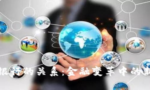 数字货币与银行的关系：金融变革中的新机遇与挑战