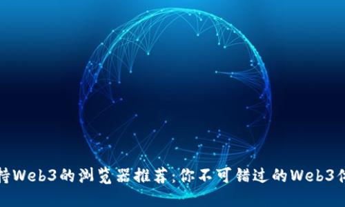支持Web3的浏览器推荐：你不可错过的Web3体验