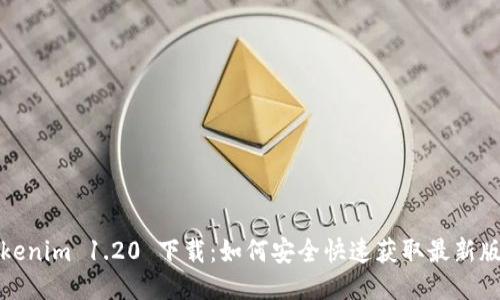 Tokenim 1.20 下载：如何安全快速获取最新版本