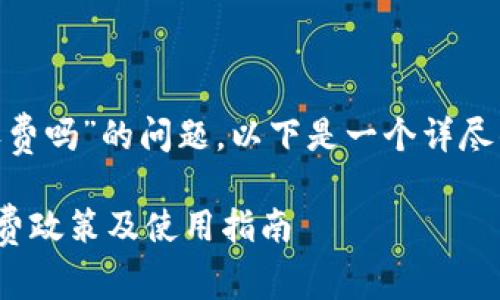 关于“tokenim要收费吗”的问题，以下是一个详尽的回答和相关信息。

### Tokenim收费政策及使用指南