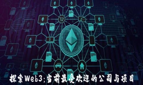 
探索Web3：当前最受欢迎的公司与项目