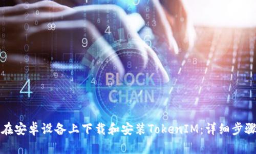 如何在安卓设备上下载和安装TokenIM：详细步骤指南