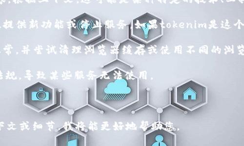 在提供有关“tokenim”是否可以使用的信息前，我们需要首先明确“tokenim”所指的具体内容。根据上下文，这可能是某种特定的技术、工具、网站或项目名称。如果“tokenim”是某种代币（token）相关的服务或平台，请参考以下信息：

1. **平台更新或变更**：许多基于区块链技术的项目有可能进行更新，可能变更其使用规则、提供新功能或停止服务。如果tokenim是这个类型的项目，建议访问其官方网站或社交媒体渠道获取最新信息。

2. **网络问题**：有时候，用户可能无法访问某个服务是由于网络问题。确保你的网络连接正常，并尝试清理浏览器缓存或使用不同的浏览器。

3. **政策或法律变更**：某些国家或地区可能会对特定的区块链或加密货币项目修改法律法规，导致某些服务无法使用。

4. **替代方案**：如果tokenim不再可用，可以寻找相似的替代项目或服务。

建议您查看相关的官方渠道或社区讨论，以获得更确切的信息。如果您能提供更多具体的上下文或细节，我将能更好地帮助您。