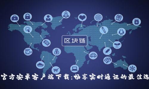 IM官方安卓客户端下载：畅享实时通讯的最佳选择