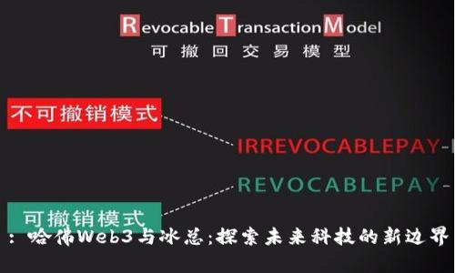 : 哈佛Web3与冰总：探索未来科技的新边界