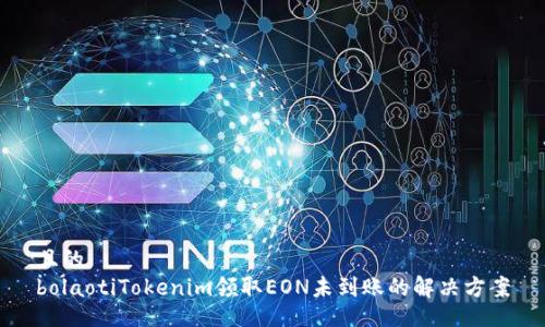 且的  
bolaotiTokenim领取EON未到账的解决方案