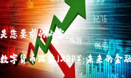 以下是您要求的内容：

美国数字货币瑞波（XRP）：未来的金融革命