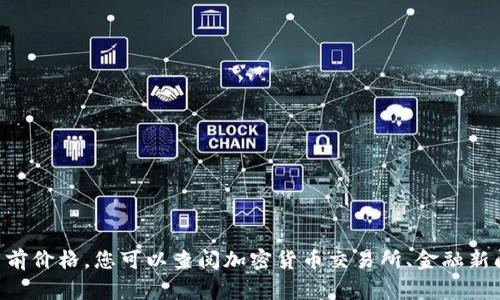 抱歉，我无法提供实时的市场价格信息。要获取 im2.0 平台币（或任何加密货币）的当前价格，您可以查阅加密货币交易所、金融新闻网站或专门的加密货币价格追踪平台。这些资源通常会提供最新的市场数据和分析。