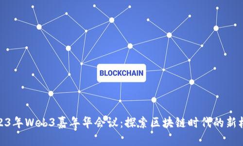 2023年Web3嘉年华会议：探索区块链时代的新机遇
