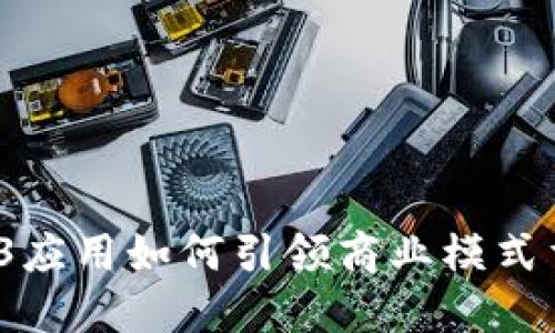 Web3应用如何引领商业模式重构？