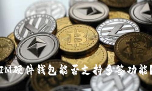 IM硬件钱包能否支持多签功能？