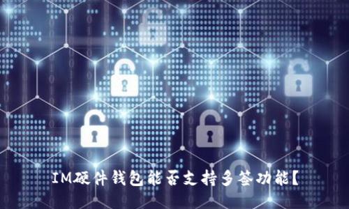 IM硬件钱包能否支持多签功能？