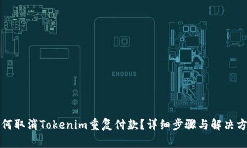 如何取消Tokenim重复付款？详细步骤与解决方案