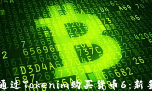 
如何通过Tokenim购买货币6：新手指南