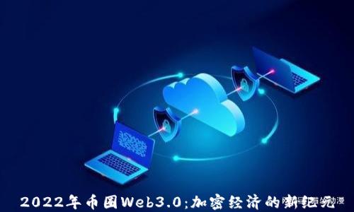 
2022年币圈Web3.0：加密经济的新纪元