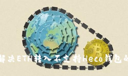 如何解决ETH转入不支持Heco钱包的问题