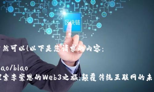 当然可以！以下是您请求的内容：

biao/biao
探索李崇恩的Web3之旅：颠覆传统互联网的未来