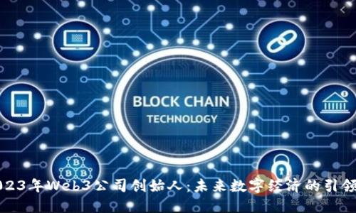 2023年Web3公司创始人：未来数字经济的引领者