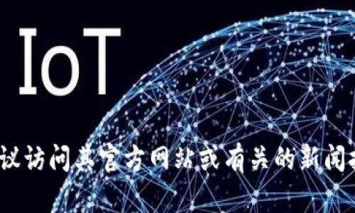 很抱歉，我无法提供特定的项目或产品的创建时间。如果你需要关于TokenIM的信息，建议访问其官方网站或有关的新闻报道。如果你有其他问题或需要关于区块链、加密货币等方面的信息，我很乐意提供帮助！