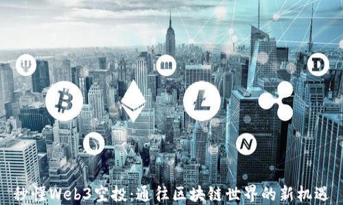 
秒懂Web3空投：通往区块链世界的新机遇