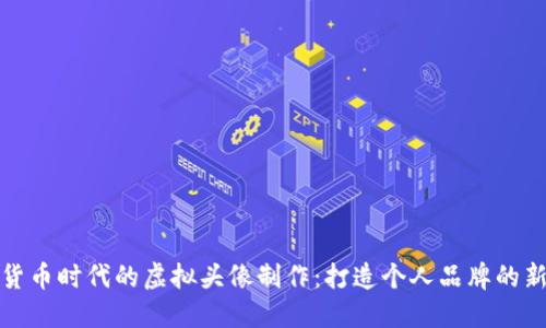 数字货币时代的虚拟头像制作：打造个人品牌的新标志