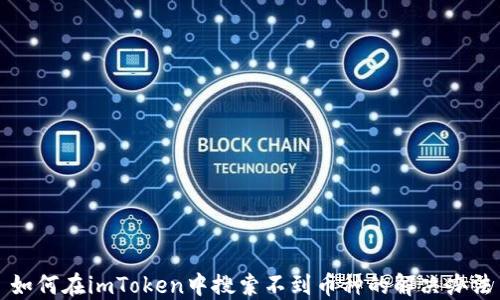 
如何在imToken中搜索不到币种的解决办法