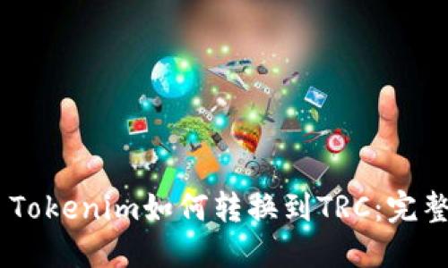 ## Tokenim如何转换到TRC：完整指南
