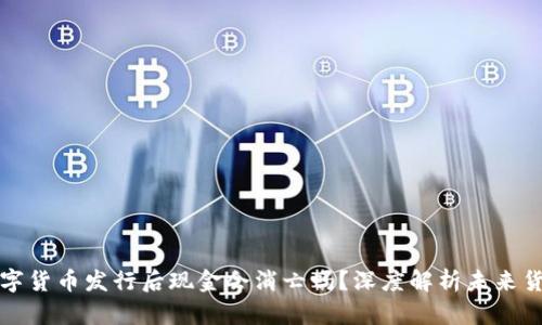 央行数字货币发行后现金会消亡吗？深度解析未来货币形态